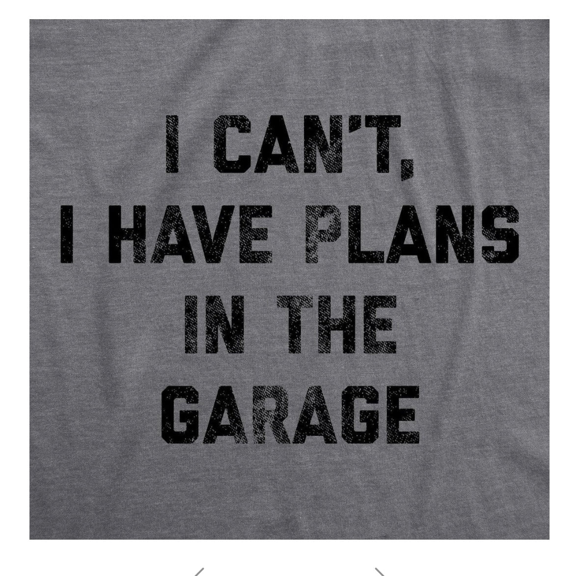 Gray t-shirt with I CANT, I HAVE PLANS IN THE GARAGE printed in black.